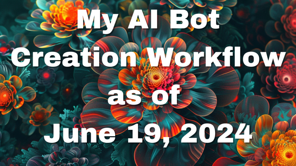 My AI Bot Creation Workflow as of June 19 2024